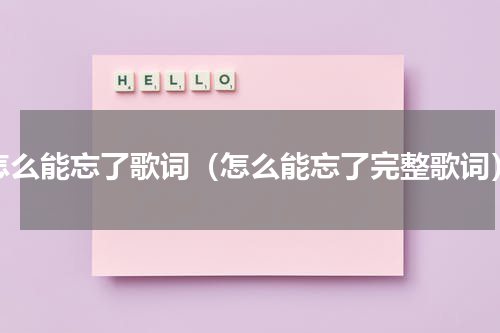 怎么能忘了歌词（怎么能忘了完整歌词）
