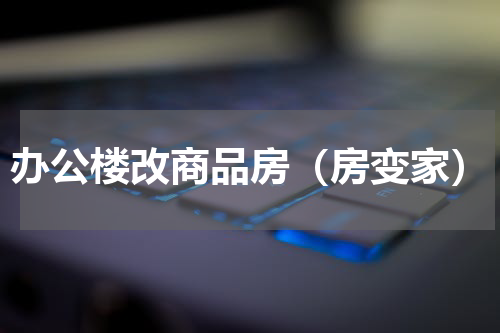 办公楼改商品房（房变家）