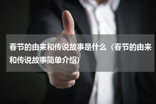 春节的由来和传说故事是什么（春节的由来和传说故事简单介绍）