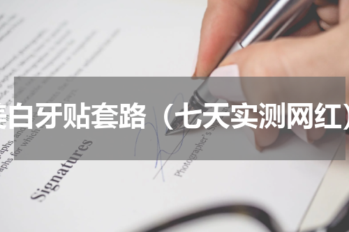 美白牙贴套路（七天实测网红）
