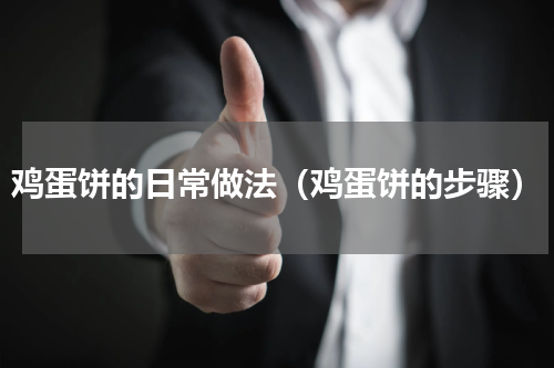 鸡蛋饼的日常做法（鸡蛋饼的步骤）