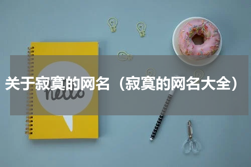 关于寂寞的网名（寂寞的网名大全）