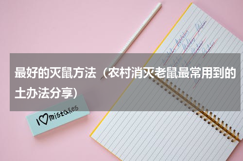 最好的灭鼠方法（农村消灭老鼠最常用到的土办法分享）