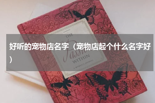 好听的宠物店名字（宠物店起个什么名字好）