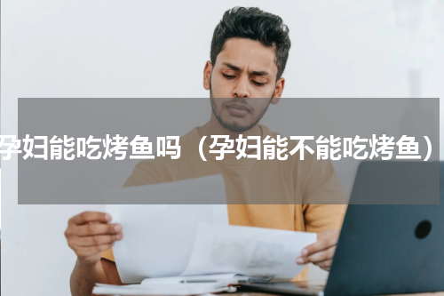 孕妇能吃烤鱼吗（孕妇能不能吃烤鱼）