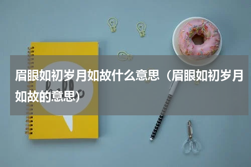 眉眼如初岁月如故什么意思（眉眼如初岁月如故的意思）