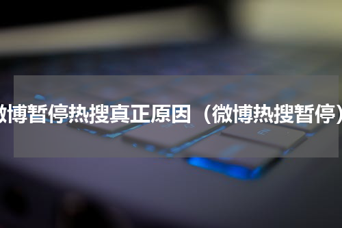 微博暂停热搜真正原因（微博热搜暂停）