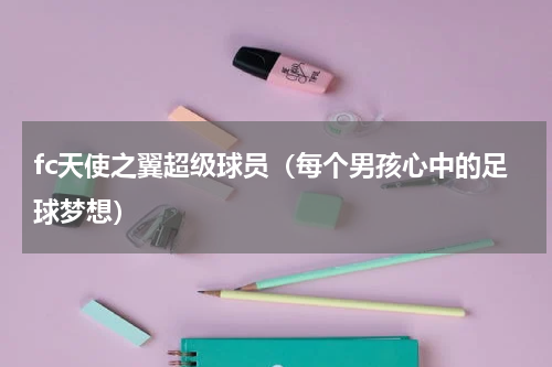 fc天使之翼超级球员（每个男孩心中的足球梦想）