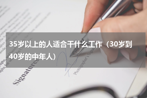 35岁以上的人适合干什么工作（30岁到40岁的中年人）