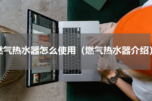 燃气热水器怎么使用（燃气热水器介绍）