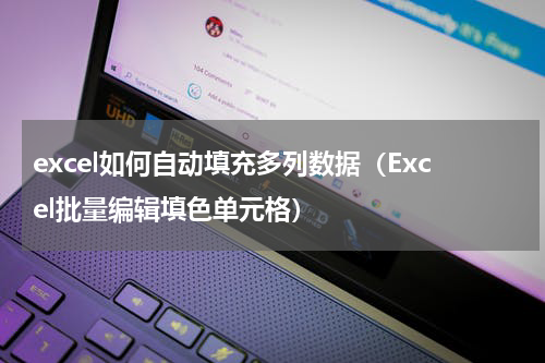 excel如何自动填充多列数据（Excel批量编辑填色单元格）