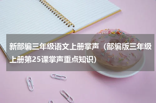 新部编三年级语文上册掌声（部编版三年级上册第25课掌声重点知识）