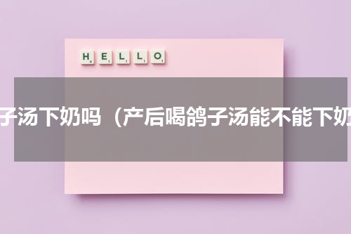 鸽子汤下奶吗（产后喝鸽子汤能不能下奶）