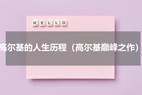 高尔基的人生历程（高尔基巅峰之作）