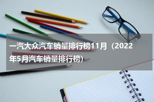 一汽大众汽车销量排行榜11月（2022年5月汽车销量排行榜）