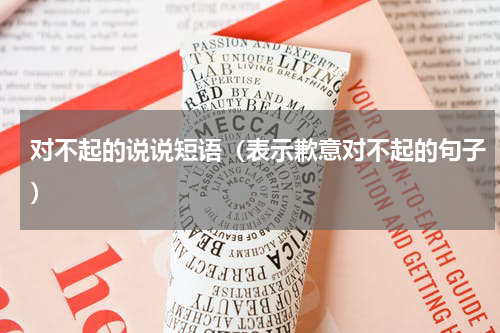对不起的说说短语（表示歉意对不起的句子）
