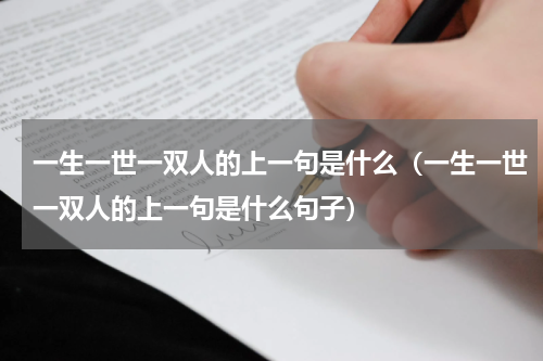 一生一世一双人的上一句是什么（一生一世一双人的上一句是什么句子）
