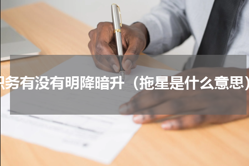 职务有没有明降暗升（拖星是什么意思）