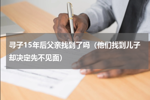 寻子15年后父亲找到了吗（他们找到儿子却决定先不见面）
