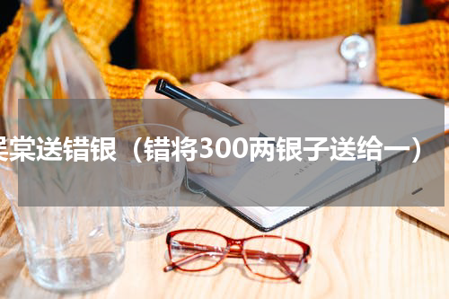 吴棠送错银（错将300两银子送给一）