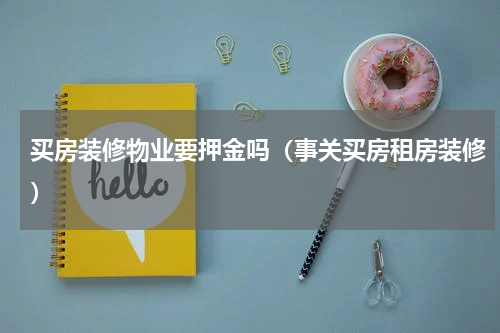 买房装修物业要押金吗（事关买房租房装修）