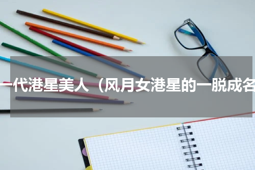 老一代港星美人（风月女港星的一脱成名）