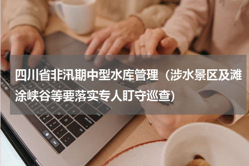 四川省非汛期中型水库管理（涉水景区及滩涂峡谷等要落实专人盯守巡查）
