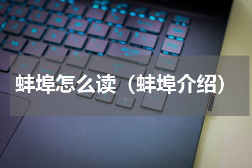 蚌埠怎么读（蚌埠介绍）