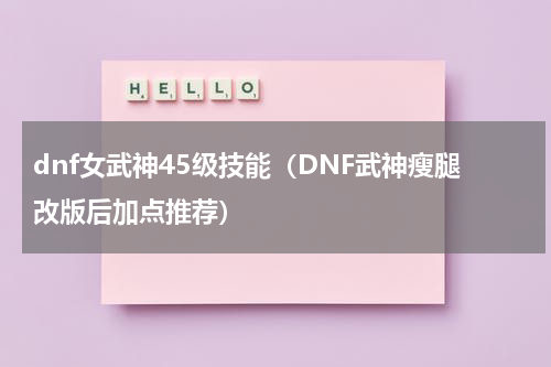 dnf女武神45级技能（DNF武神瘦腿改版后加点推荐）