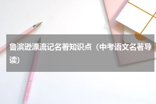 鲁滨逊漂流记名著知识点（中考语文名著导读）