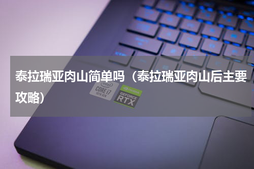 泰拉瑞亚肉山简单吗（泰拉瑞亚肉山后主要攻略）
