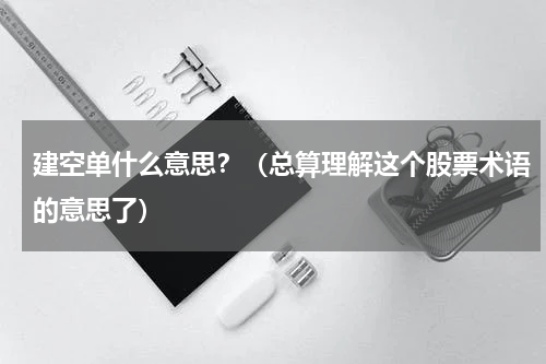 建空单什么意思？（总算理解这个股票术语的意思了）