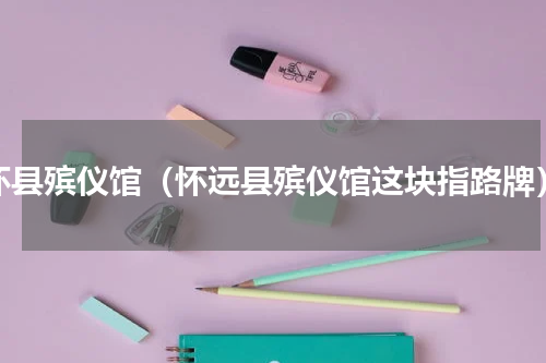 怀县殡仪馆（怀远县殡仪馆这块指路牌）