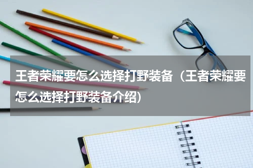 王者荣耀要怎么选择打野装备（王者荣耀要怎么选择打野装备介绍）
