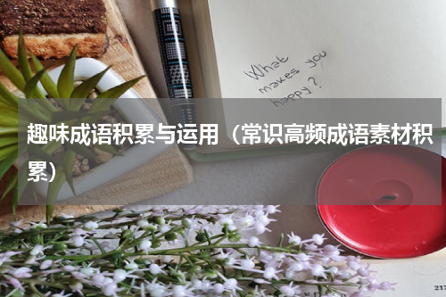 趣味成语积累与运用（常识高频成语素材积累）