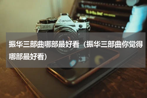 振华三部曲哪部最好看（振华三部曲你觉得哪部最好看）