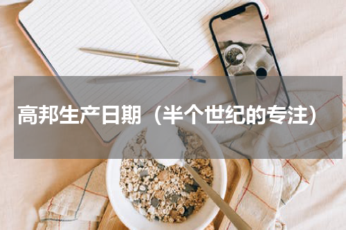高邦生产日期（半个世纪的专注）