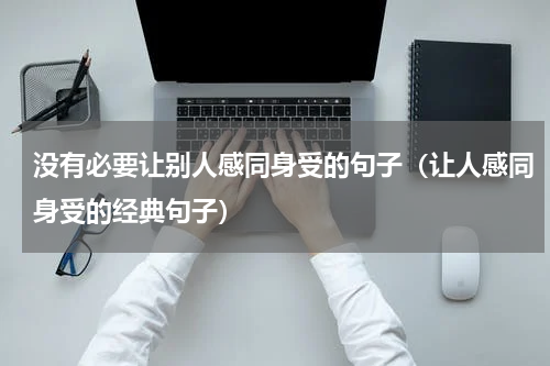 没有必要让别人感同身受的句子（让人感同身受的经典句子）