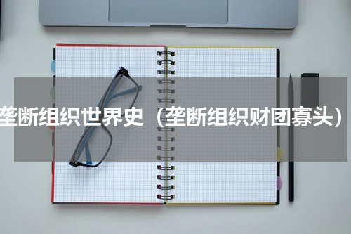 垄断组织世界史（垄断组织财团寡头）