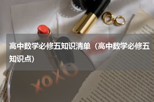 高中数学必修五知识清单（高中数学必修五知识点）