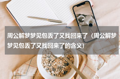 周公解梦梦见包丢了又找回来了（周公解梦梦见包丢了又找回来了的含义）