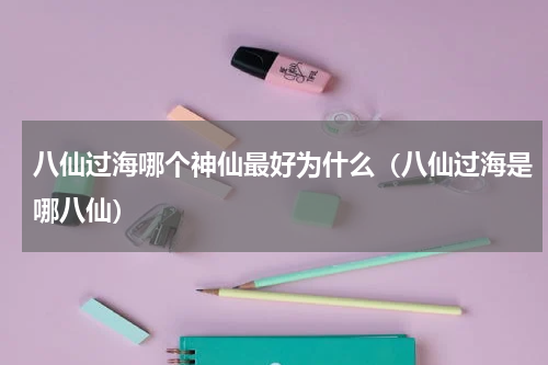 八仙过海哪个神仙最好为什么（八仙过海是哪八仙）