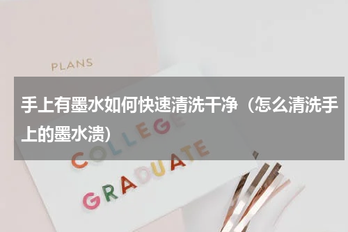 手上有墨水如何快速清洗干净（怎么清洗手上的墨水溃）