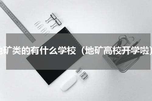 地矿类的有什么学校（地矿高校开学啦）