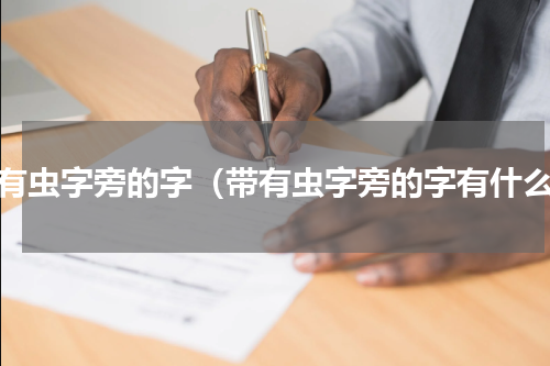 带有虫字旁的字（带有虫字旁的字有什么）