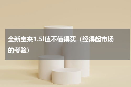 全新宝来1.5l值不值得买（经得起市场的考验）
