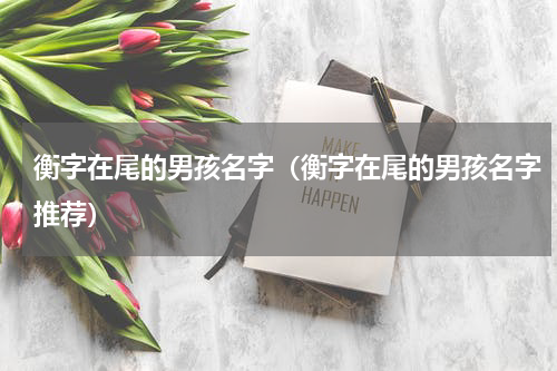 衡字在尾的男孩名字（衡字在尾的男孩名字推荐）