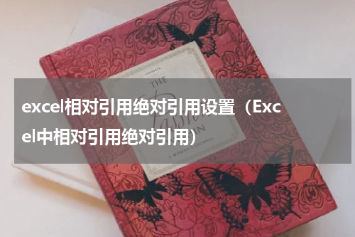 excel相对引用绝对引用设置（Excel中相对引用绝对引用）