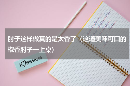 肘子这样做真的是太香了（这道美味可口的椒香肘子一上桌）