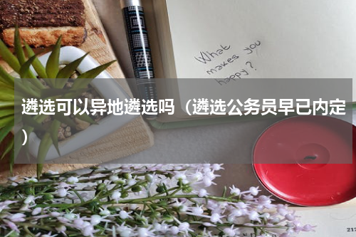 遴选可以异地遴选吗（遴选公务员早已内定）